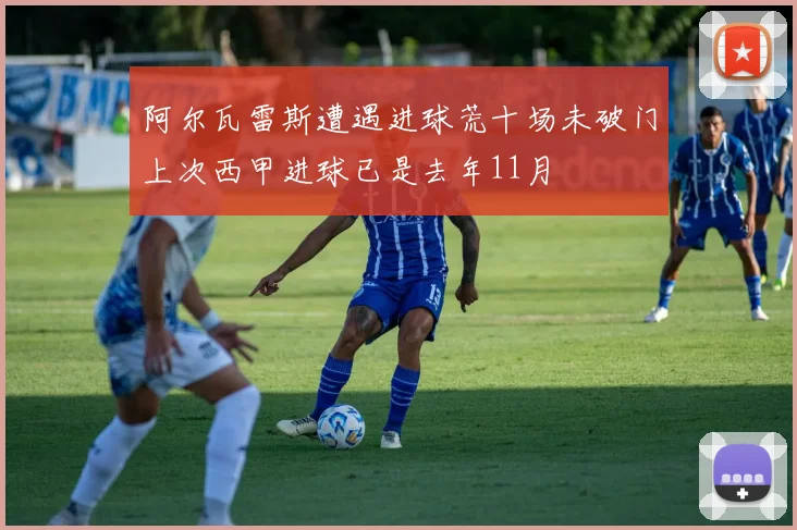 阿尔瓦雷斯遭遇进球荒十场未破门上次西甲进球已是去年11月