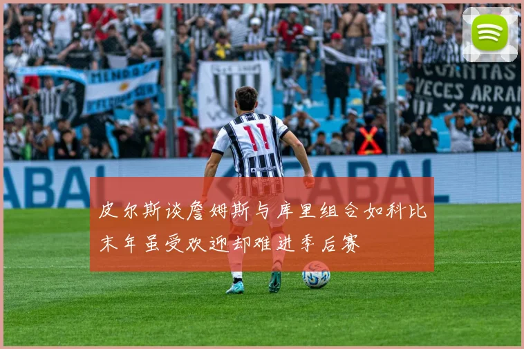 皮尔斯谈詹姆斯与库里组合如科比末年虽受欢迎却难进季后赛