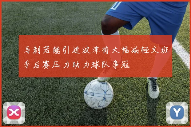 马刺若能引进波津将大幅减轻文班季后赛压力助力球队争冠