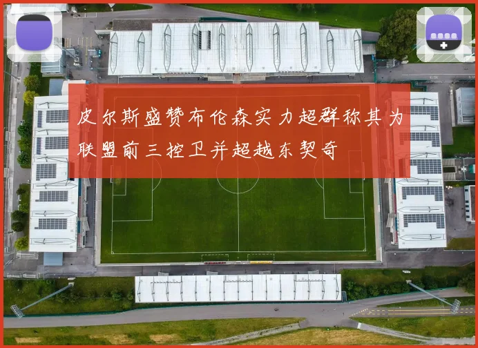 皮尔斯盛赞布伦森实力超群称其为联盟前三控卫并超越东契奇