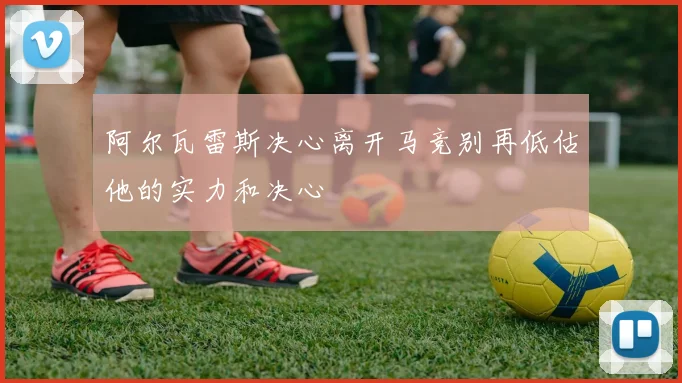 阿尔瓦雷斯决心离开马竞别再低估他的实力和决心