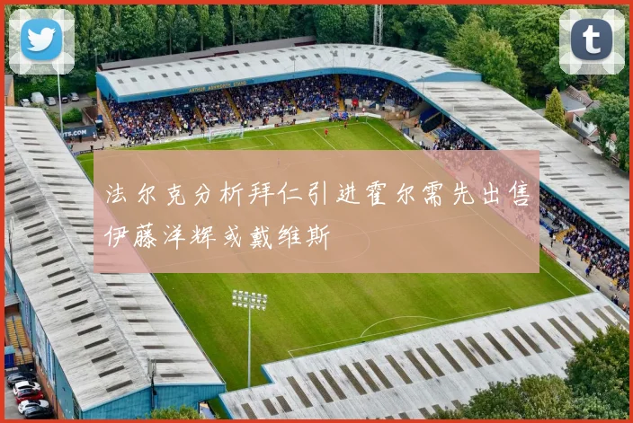 法尔克分析拜仁引进霍尔需先出售伊藤洋辉或戴维斯