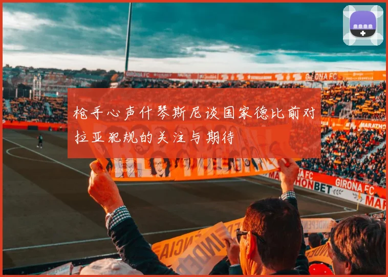 枪手心声什琴斯尼谈国家德比前对拉亚犯规的关注与期待